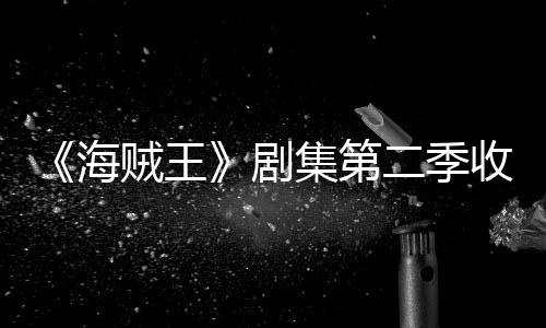 贼王阻海滑 划或二季剧集第季计将受率下收视十二