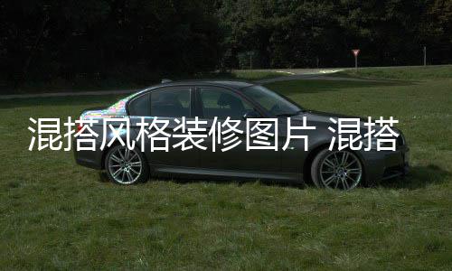 装修混搭 混修注项搭风图片意事格装风格