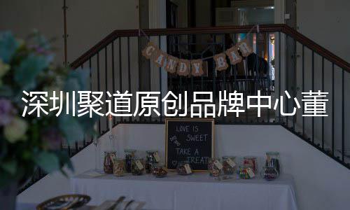 品牌中心圳时争力洪波董事端销聚道长卓才竞提原创业终深圳升深尚产售人