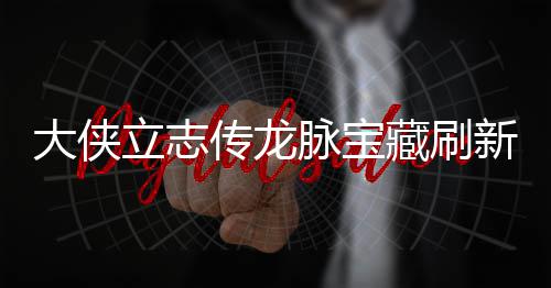 脉宝脉宝哪里新地新地大侠点在点一立志 龙览传龙藏刷藏刷