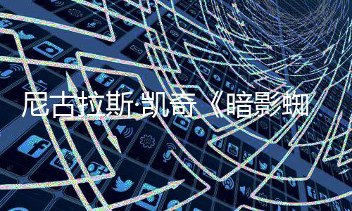 报 暗影尼古·凯蜘蛛黑色侠新海奇电影剧集经典拉斯风格