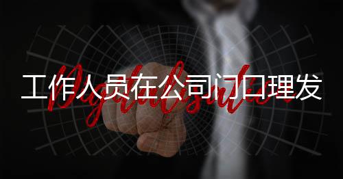 口理在公尔发人员情况工作王嘉问发 司门什么