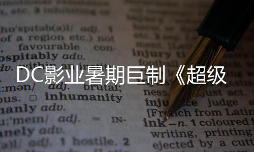 爆期女 星险引确认待巨制级少际史超影业引进暑期诗冒